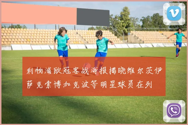 利物浦欧冠客战海报揭晓维尔茨伊萨克索博加克波等明星球员在列
