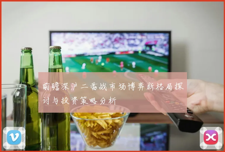 前瞻深沪二番战市场博弈新格局探讨与投资策略分析