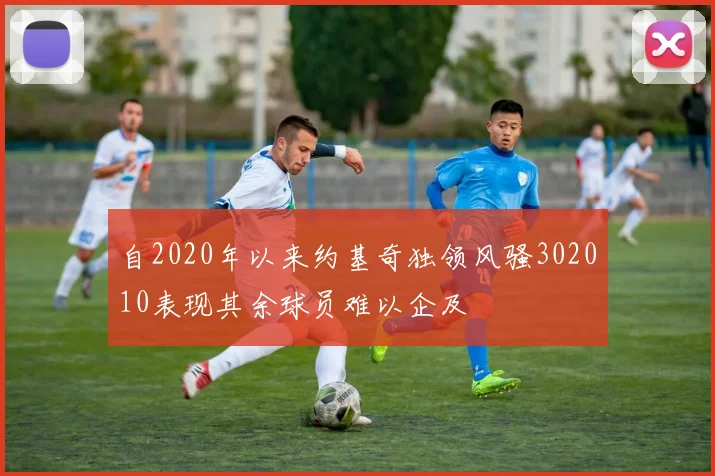 自2020年以来约基奇独领风骚302010表现其余球员难以企及