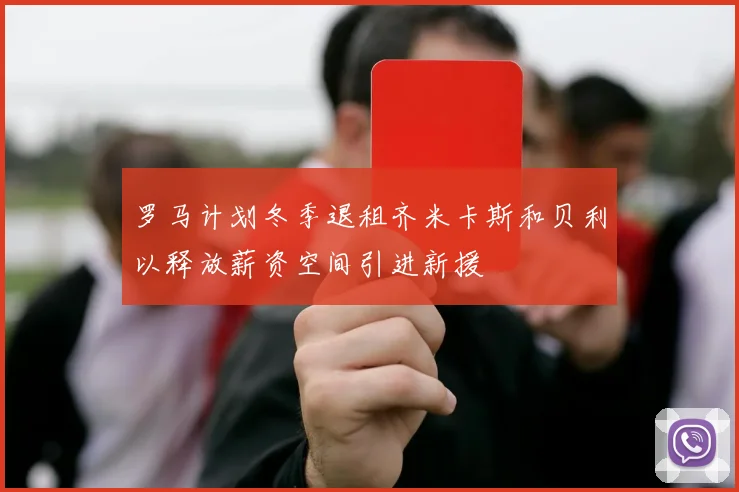 罗马计划冬季退租齐米卡斯和贝利以释放薪资空间引进新援