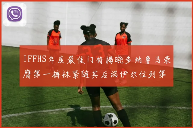 IFFHS年度最佳门将揭晓多纳鲁马荣膺第一裤袜紧随其后诺伊尔位列第四大马丁第七名
