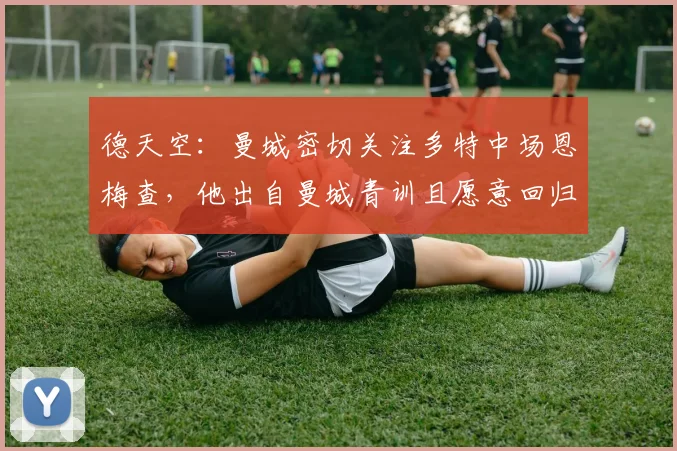 德天空：曼城密切关注多特中场恩梅查，他出自曼城青训且愿意回归