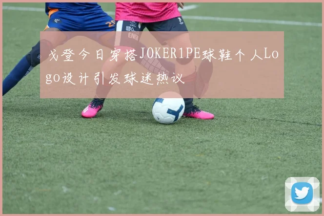 戈登今日穿搭JOKER1PE球鞋个人Logo设计引发球迷热议