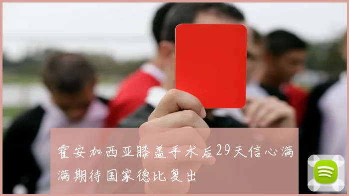 霍安加西亚膝盖手术后29天信心满满期待国家德比复出