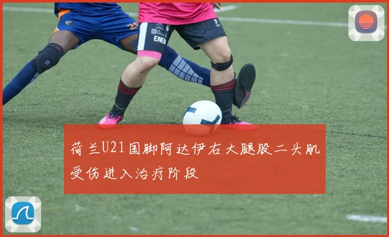 荷兰U21国脚阿达伊右大腿股二头肌受伤进入治疗阶段