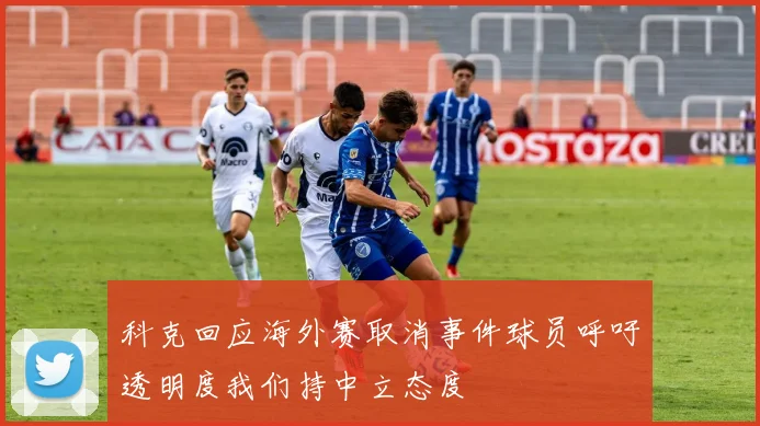 科克回应海外赛取消事件球员呼吁透明度我们持中立态度