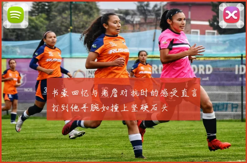 书豪回忆与老詹对抗时的感受直言打到他手腕如撞上坚硬石头
