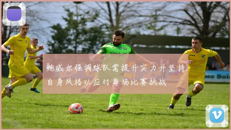 鲍威尔强调球队需提升实力并坚持自身风格以应对每场比赛挑战