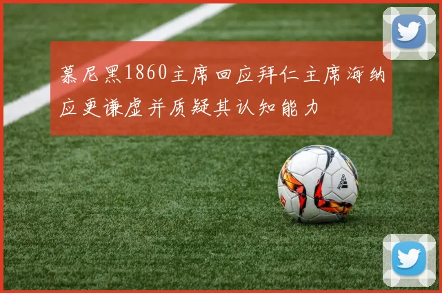 慕尼黑1860主席回应拜仁主席海纳应更谦虚并质疑其认知能力