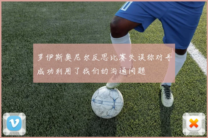 罗伊斯奥尼尔反思比赛失误称对手成功利用了我们的沟通问题
