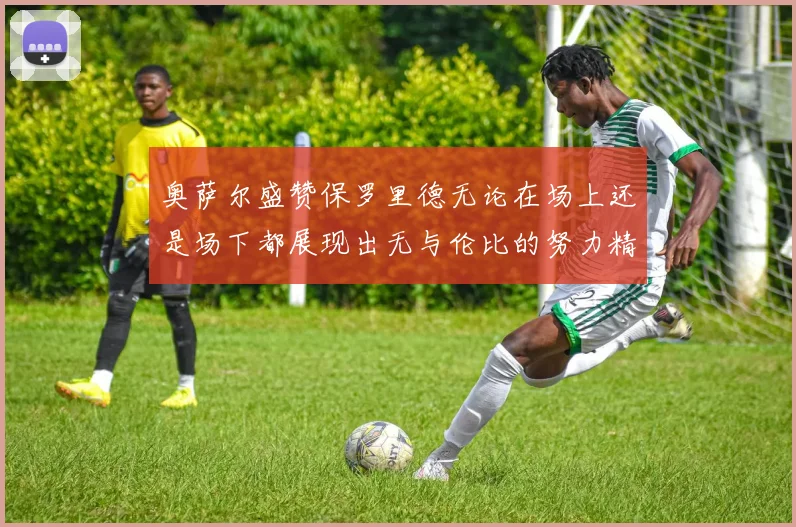 奥萨尔盛赞保罗里德无论在场上还是场下都展现出无与伦比的努力精神